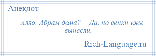 
    — Алло. Абpам дома?— Да, но венки уже вынесли.