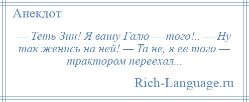 
    — Теть Зин! Я вашу Галю — того!.. — Ну так женись на ней! — Та не, я ее того — трактором переехал...