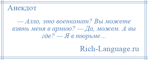 
    — Алло, это военкомат? Вы можете взять меня в армию? — Да, можем. А вы где? — Я в тюрьме…