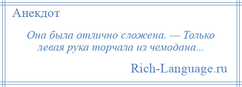 
    Она была отлично сложена. — Только левая рука торчала из чемодана...