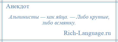 
    Альпинисты — как яйца. — Либо крутые, либо всмятку.