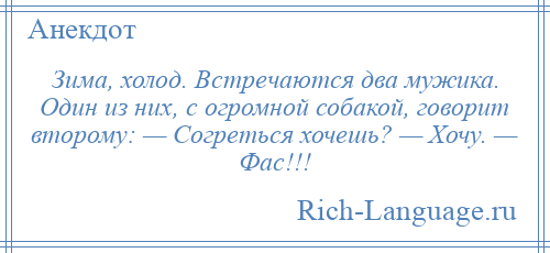 
    Зима, холод. Встречаются два мужика. Один из них, с огромной собакой, говорит второму: — Согреться хочешь? — Хочу. — Фас!!!