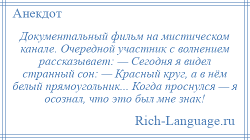 
    Документальный фильм на мистическом канале. Очередной участник с волнением рассказывает: — Сегодня я видел странный сон: — Красный круг, а в нём белый прямоугольник... Когда проснулся — я осознал, что это был мне знак!