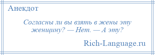 
    Согласны ли вы взять в жены эту женщину? — Нет. — А эту?