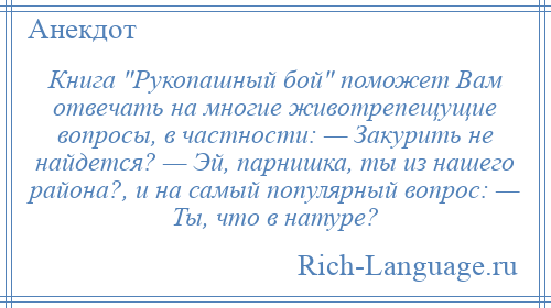 
    Книга Рукопашный бой поможет Вам отвечать на многие животрепещущие вопросы, в частности: — Закурить не найдется? — Эй, парнишка, ты из нашего района?, и на самый популярный вопрос: — Ты, что в натуре?