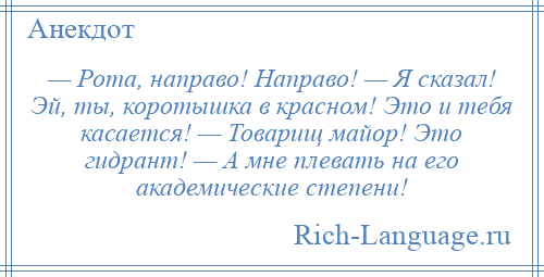 
    — Рота, направо! Направо! — Я сказал! Эй, ты, коротышка в красном! Это и тебя касается! — Товарищ майор! Это гидрант! — А мне плевать на его академические степени!