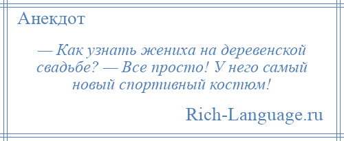 
    — Как узнать жениха на деревенской свадьбе? — Все просто! У него самый новый спортивный костюм!