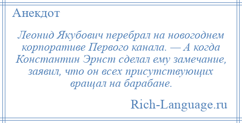 
    Леонид Якубович перебрал на новогоднем корпоративе Первого канала. — А когда Константин Эрнст сделал ему замечание, заявил, что он всех присутствующих вращал на барабане.