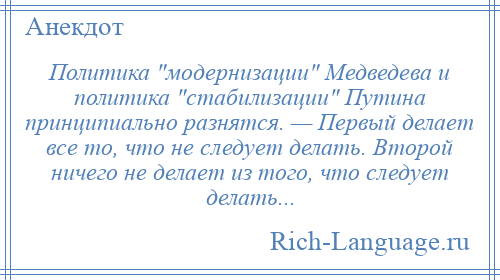 
    Политика модернизации Медведева и политика стабилизации Путина принципиально разнятся. — Первый делает все то, что не следует делать. Второй ничего не делает из того, что следует делать...