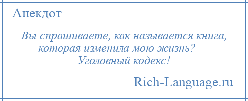 
    Вы спрашиваете, как называется книга, которая изменила мою жизнь? — Уголовный кодекс!