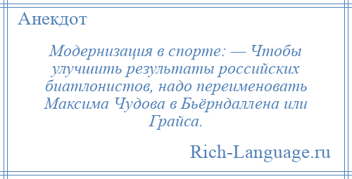 
    Модернизация в спорте: — Чтобы улучшить результаты российских биатлонистов, надо переименовать Максима Чудова в Бьёрндаллена или Грайса.