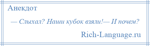 
    — Слыхал? Наши кубок взяли!— И почем?