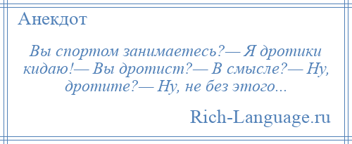 
    Вы спортом занимаетесь?— Я дротики кидаю!— Вы дротист?— В смысле?— Ну, дротите?— Ну, не без этого...