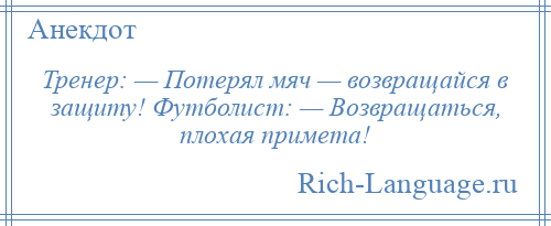 
    Тренер: — Потерял мяч — возвращайся в защиту! Футболист: — Возвращаться, плохая примета!