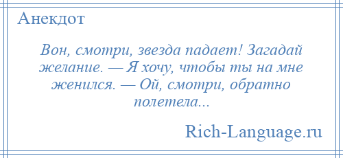 
    Вон, смотри, звезда падает! Загадай желание. — Я хочу, чтобы ты на мне женился. — Ой, смотри, обратно полетела...