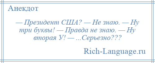 
    — Президент США? — Не знаю. — Ну три буквы! — Правда не знаю. — Ну вторая У! — ...Серьезно???