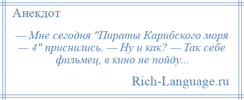 
    — Мне сегодня Пираты Карибского моря — 4 приснились. — Ну и как? — Так себе фильмец, в кино не пойду...