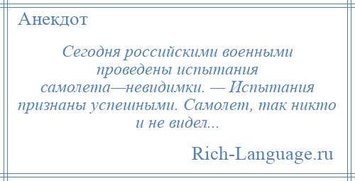 
    Сегодня российскими военными проведены испытания самолета—невидимки. — Испытания признаны успешными. Самолет, так никто и не видел...