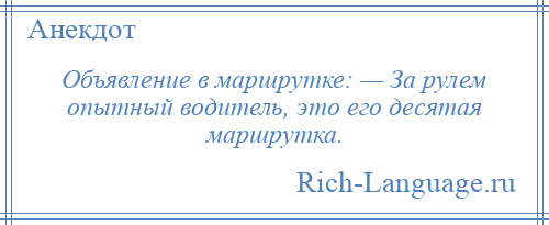
    Объявление в маршрутке: — За рулем опытный водитель, это его десятая маршрутка.