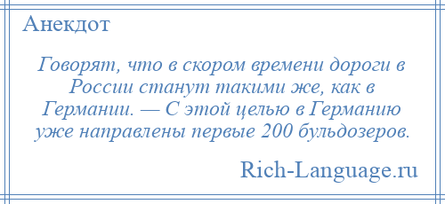
    Говорят, что в скором времени дороги в России станут такими же, как в Германии. — С этой целью в Германию уже направлены первые 200 бульдозеров.