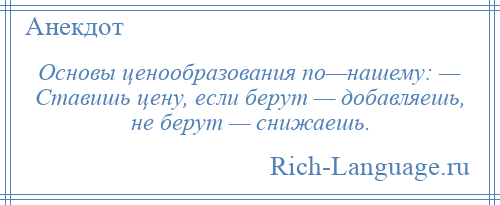 
    Основы ценообразования по—нашему: — Ставишь цену, если берут — добавляешь, не берут — снижаешь.