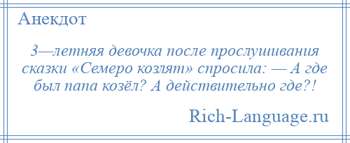 
    3—летняя девочка после прослушивания сказки «Семеро козлят» спросила: — А где был папа козёл? А действительно где?!