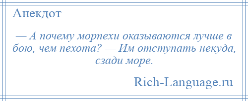 
    — А почему морпехи оказываются лучше в бою, чем пехота? — Им отступать некуда, сзади море.