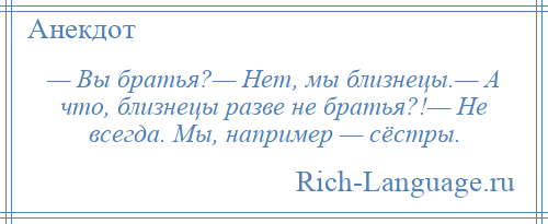 
    — Вы братья?— Нет, мы близнецы.— А что, близнецы разве не братья?!— Не всегда. Мы, например — сёстры.