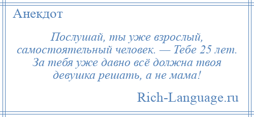 
    Послушай, ты уже взрослый, самостоятельный человек. — Тебе 25 лет. За тебя уже давно всё должна твоя девушка решать, а не мама!
