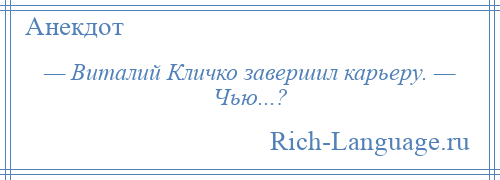 
    — Виталий Кличко завершил карьеру. — Чью...?