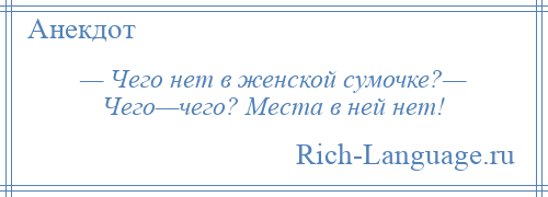 
    — Чего нет в женской сумочке?— Чего—чего? Места в ней нет!