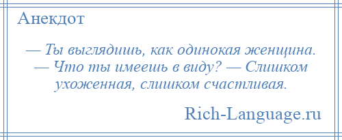 
    — Ты выглядишь, как одинокая женщина. — Что ты имеешь в виду? — Слишком ухоженная, слишком счастливая.