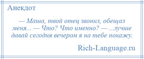 
    — Маша, твой отец звонил, обещал меня... — Что? Что именно? — ...лучше давай сегодня вечером я на тебе покажу.