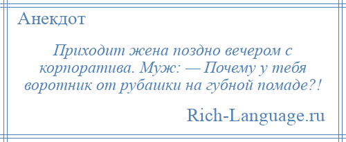 
    Приходит жена поздно вечером с корпоратива. Муж: — Почему у тебя воротник от рубашки на губной помаде?!