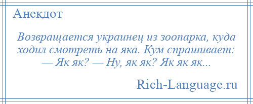 
    Возвращается украинец из зоопарка, куда ходил смотреть на яка. Кум спрашивает: — Як як? — Ну, як як? Як як як...