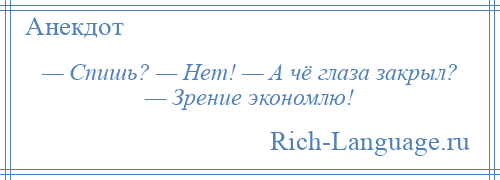 
    — Спишь? — Нет! — А чё глаза закрыл? — Зрение экономлю!