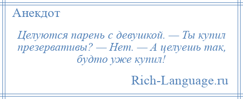 
    Целуются парень с девушкой. — Ты купил презервативы? — Нет. — А целуешь так, будто уже купил!