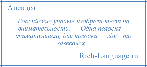 
    Российские ученые изобрели тест на внимательность: — Одна полоска — внимательный, две полоски — где—то зазевался...