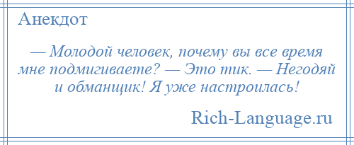 
    — Молодой человек, почему вы все время мне подмигиваете? — Это тик. — Негодяй и обманщик! Я уже настроилась!