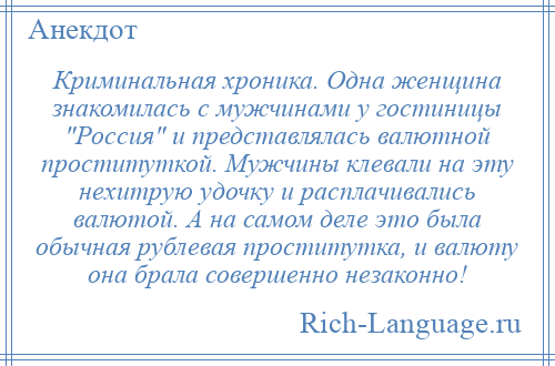 
    Криминальная хроника. Одна женщина знакомилась с мужчинами у гостиницы Россия и представлялась валютной проституткой. Мужчины клевали на эту нехитрую удочку и расплачивались валютой. А на самом деле это была обычная рублевая проститутка, и валюту она брала совершенно незаконно!