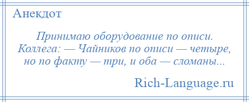 
    Принимаю оборудование по описи. Коллега: — Чайников по описи — четыре, но по факту — три, и оба — сломаны...