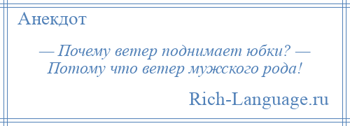 
    — Почему ветер поднимает юбки? — Потому что ветер мужского рода!