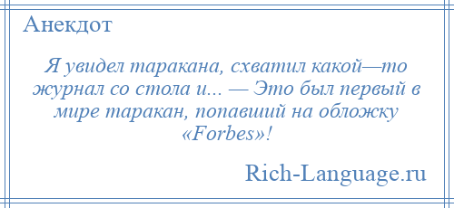 
    Я увидел таракана, схватил какой—то журнал со стола и... — Это был первый в мире таракан, попавший на обложку «Forbes»!