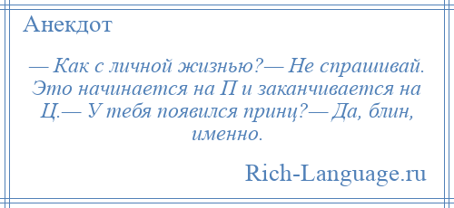 
    — Как с личной жизнью?— Не спрашивай. Это начинается на П и заканчивается на Ц.— У тебя появился принц?— Да, блин, именно.