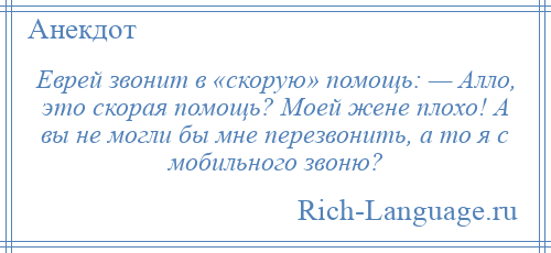 
    Еврей звонит в «скорую» помощь: — Алло, это скорая помощь? Моей жене плохо! А вы не могли бы мне перезвонить, а то я с мобильного звоню?