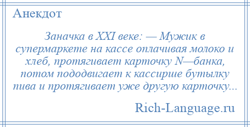 
    Заначка в XXI веке: — Мужик в супермаркете на кассе оплачивая молоко и хлеб, протягивает карточку N—банка, потом пододвигает к кассирше бутылку пива и протягивает уже другую карточку...