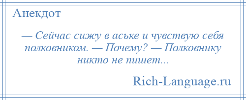 
    — Сейчас сижу в аське и чувствую себя полковником. — Почему? — Полковнику никто не пишет...