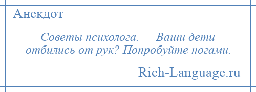 
    Советы психолога. — Ваши дети отбились от рук? Попробуйте ногами.