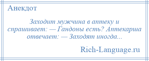 
    Заходит мужчина в аптеку и спрашивает: — Гандоны есть? Аптекарша отвечает: — Заходят иногда...
