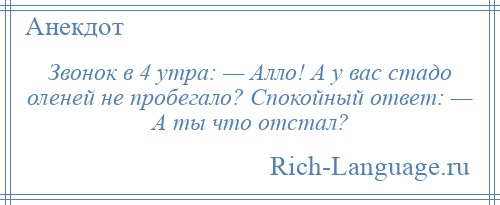
    Звонок в 4 утра: — Алло! А у вас стадо оленей не пробегало? Спокойный ответ: — А ты что отстал?